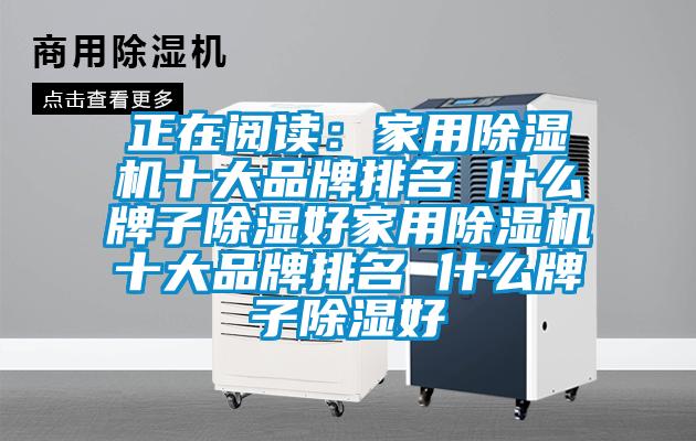 正在閱讀：家用除濕機十大品牌排名 什么牌子除濕好家用除濕機十大品牌排名 什么牌子除濕好