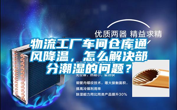 物流工廠車間倉庫通風降溫，怎么解決部分潮濕的問題？