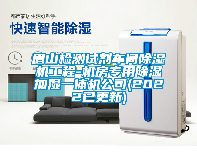 眉山檢測試劑車間除濕機工程-機房專用除濕加濕一體機公司(2022已更新)