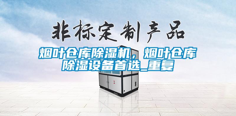 煙葉倉(cāng)庫(kù)除濕機(jī)，煙葉倉(cāng)庫(kù)除濕設(shè)備首選_重復(fù)