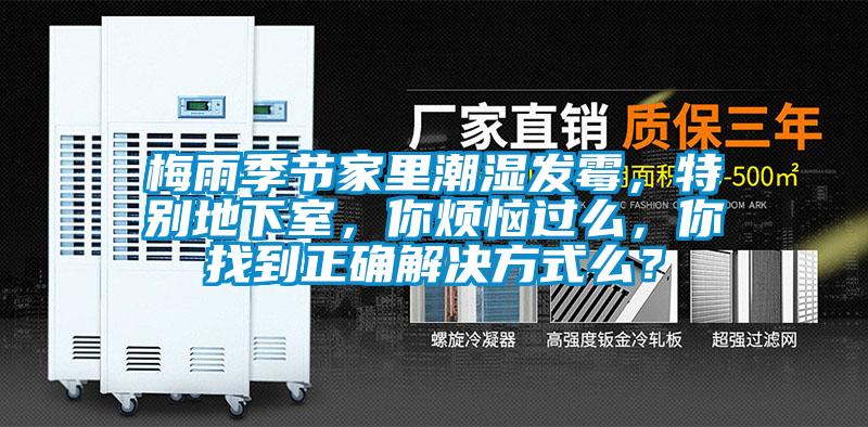 梅雨季節(jié)家里潮濕發(fā)霉，特別地下室，你煩惱過(guò)么，你找到正確解決方式么？