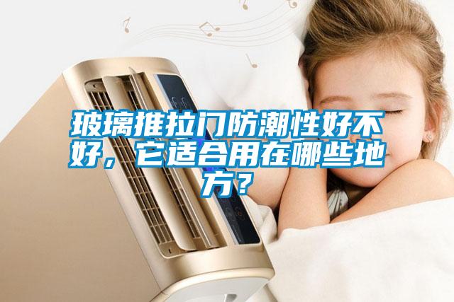 玻璃推拉門防潮性好不好，它適合用在哪些地方？