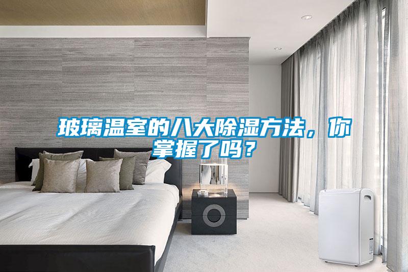 玻璃溫室的八大除濕方法，你掌握了嗎？