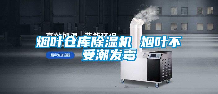 煙葉倉(cāng)庫(kù)除濕機(jī) 煙葉不受潮發(fā)霉