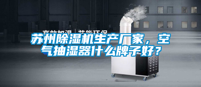 蘇州除濕機生產廠家，空氣抽濕器什么牌子好？
