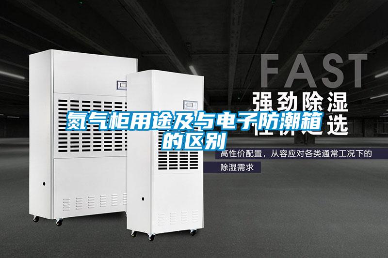 氮?dú)夤裼猛炯芭c電子防潮箱的區(qū)別
