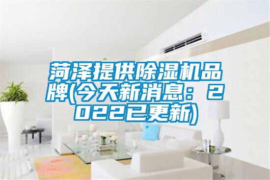 菏澤提供除濕機品牌(今天新消息：2022已更新)