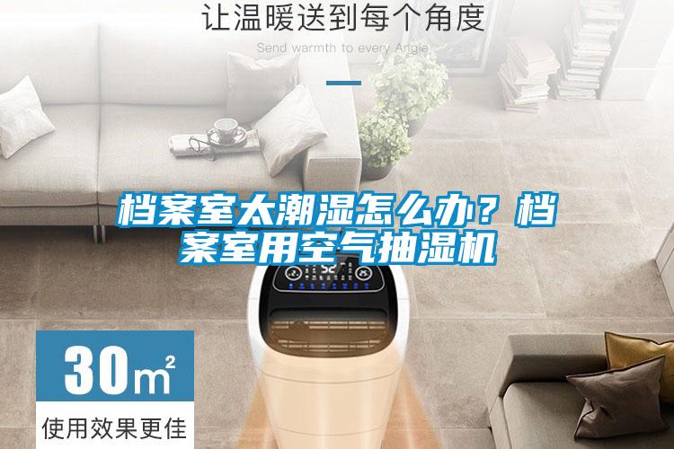 檔案室太潮濕怎么辦？檔案室用空氣抽濕機
