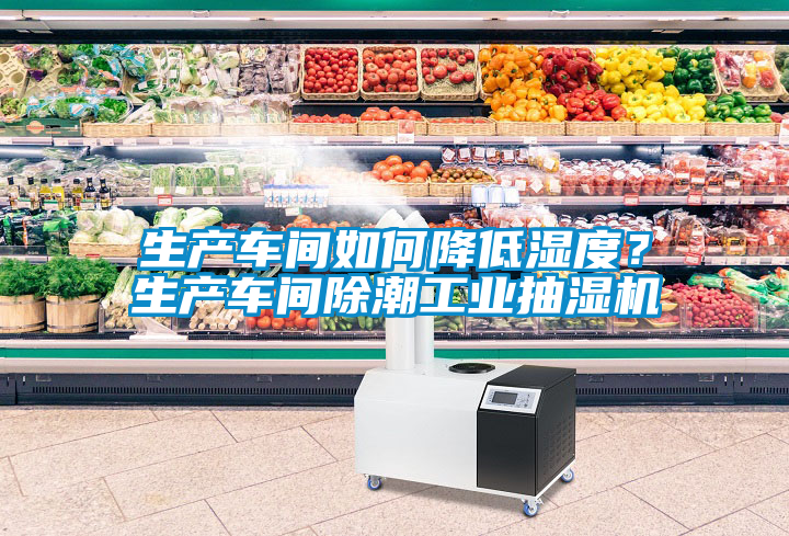 生產車間如何降低濕度？生產車間除潮工業抽濕機