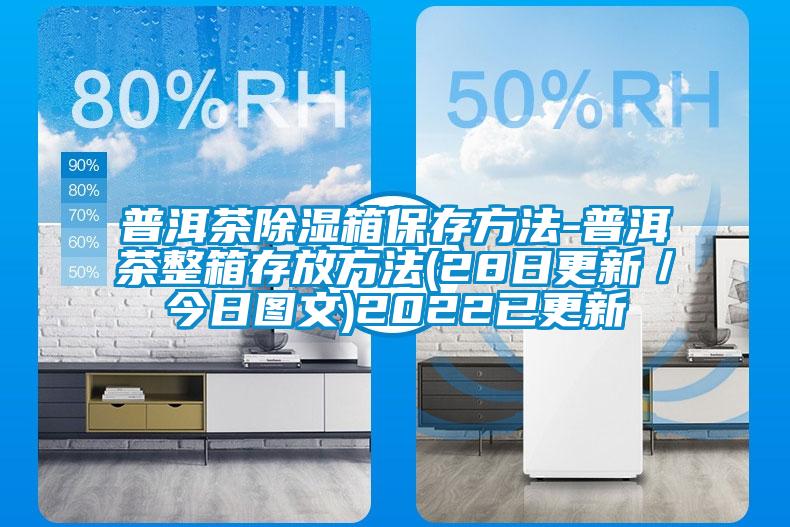 普洱茶除濕箱保存方法-普洱茶整箱存放方法(28日更新／今日圖文)2022已更新
