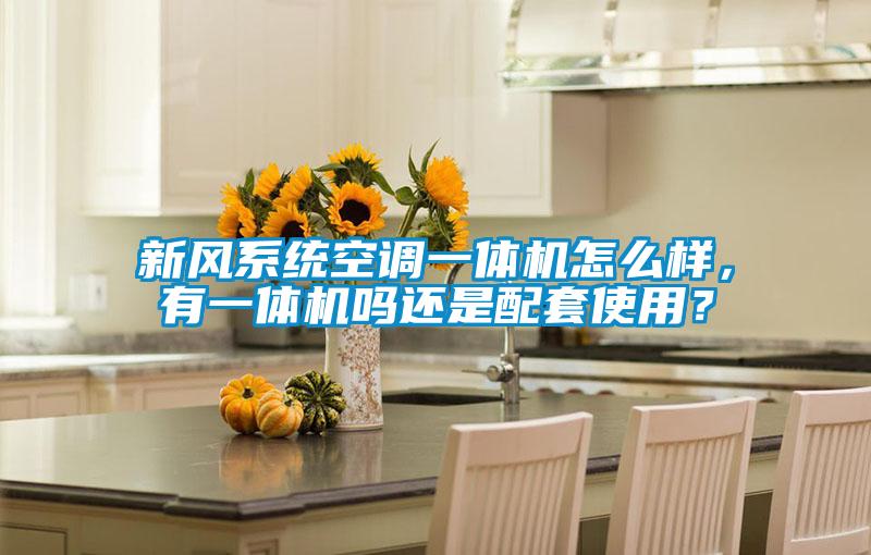 新風(fēng)系統(tǒng)空調(diào)一體機(jī)怎么樣，有一體機(jī)嗎還是配套使用？