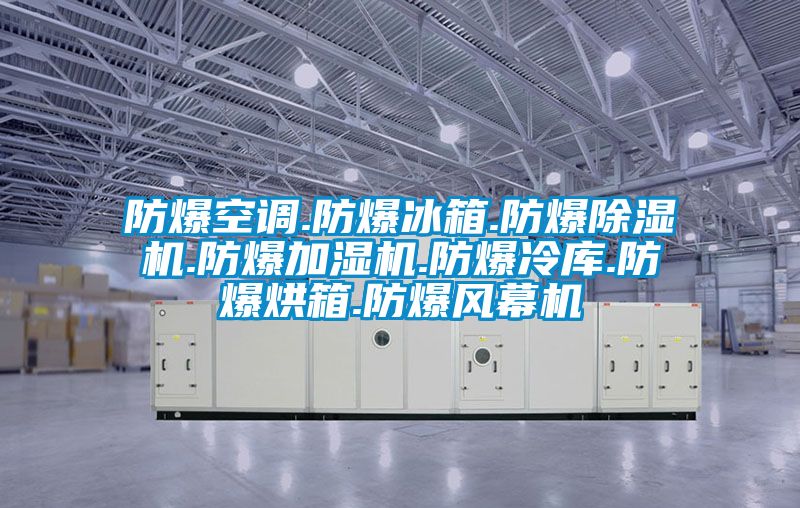 防爆空調(diào).防爆冰箱.防爆除濕機.防爆加濕機.防爆冷庫.防爆烘箱.防爆風(fēng)幕機