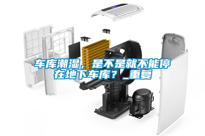 車庫潮濕，是不是就不能停在地下車庫？_重復