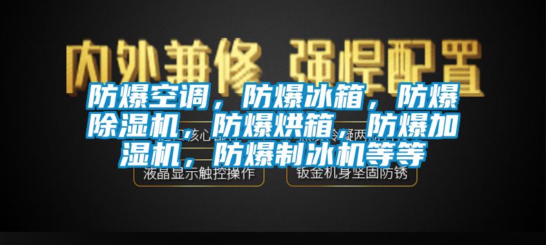 防爆空調(diào)，防爆冰箱，防爆除濕機(jī)，防爆烘箱，防爆加濕機(jī)，防爆制冰機(jī)等等
