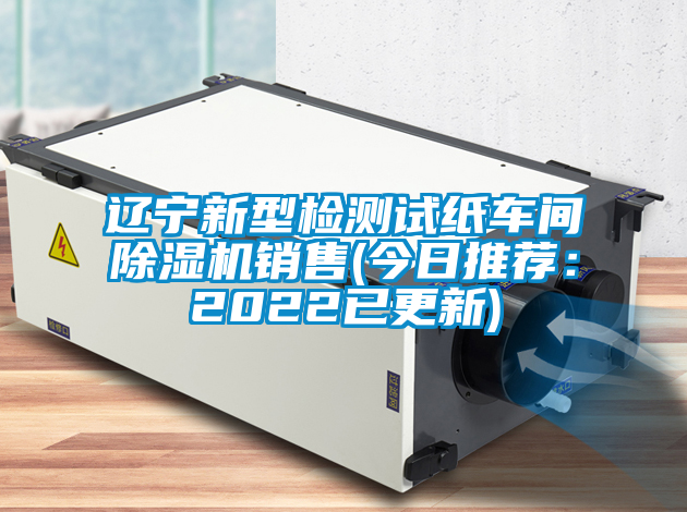 遼寧新型檢測試紙車間除濕機銷售(今日推薦：2022已更新)