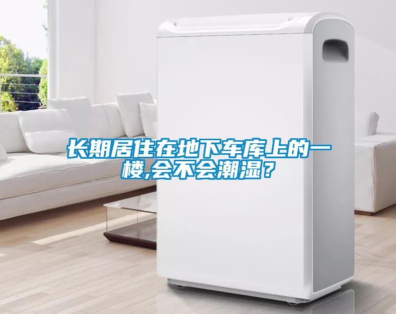 長(zhǎng)期居住在地下車庫上的一樓,會(huì)不會(huì)潮濕？