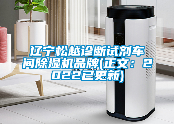 遼寧松越診斷試劑車間除濕機品牌(正文：2022已更新)
