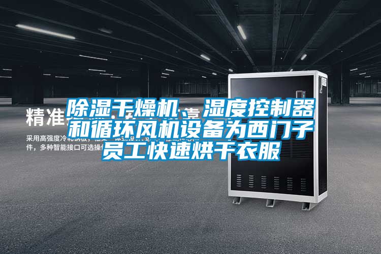 除濕干燥機、濕度控制器和循環(huán)風機設備為西門子員工快速烘干衣服