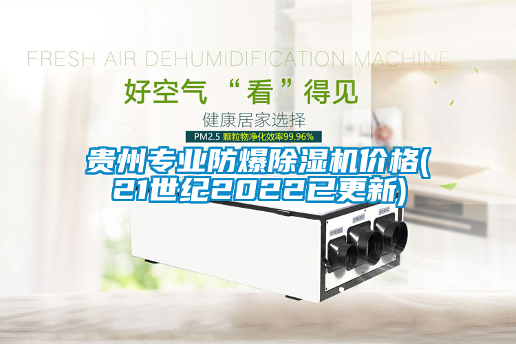貴州專業(yè)防爆除濕機(jī)價格(21世紀(jì)2022已更新)