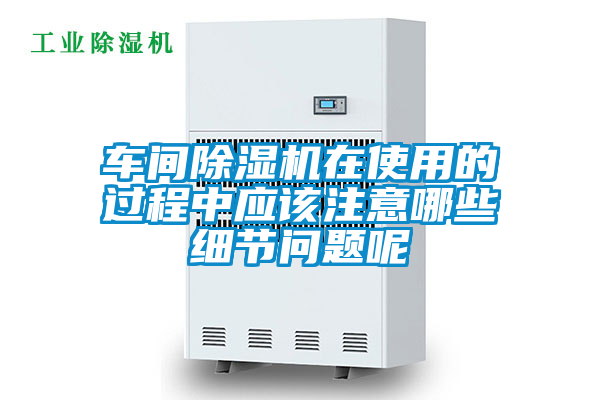 車間除濕機在使用的過程中應(yīng)該注意哪些細節(jié)問題呢