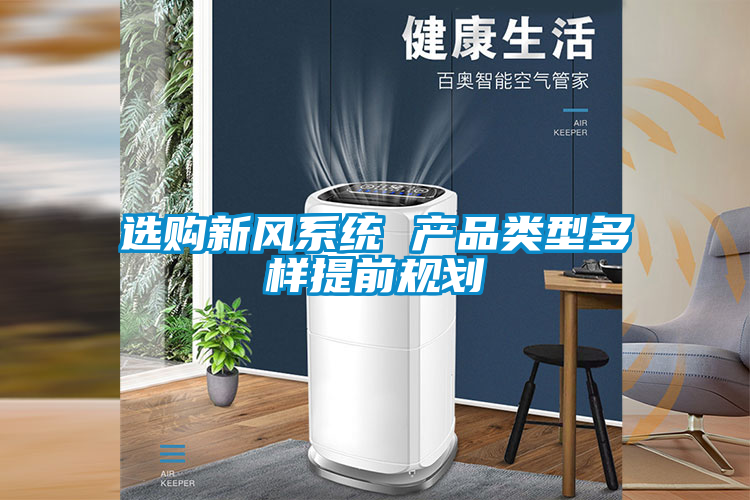 選購新風(fēng)系統(tǒng) 產(chǎn)品類型多樣提前規(guī)劃