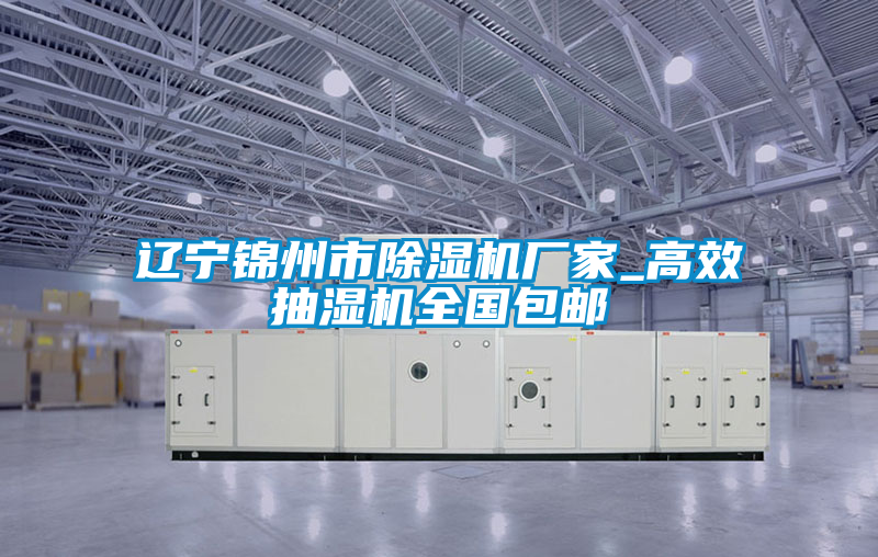 遼寧錦州市除濕機廠家_高效抽濕機全國包郵