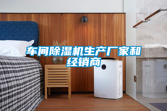 車間除濕機生產(chǎn)廠家和經(jīng)銷商