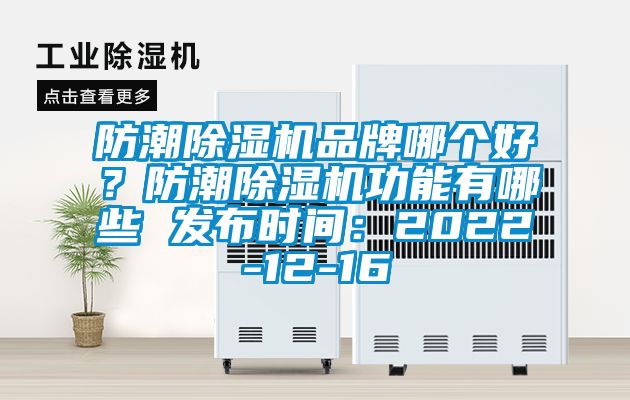 防潮除濕機(jī)品牌哪個(gè)好？防潮除濕機(jī)功能有哪些 發(fā)布時(shí)間：2022-12-16