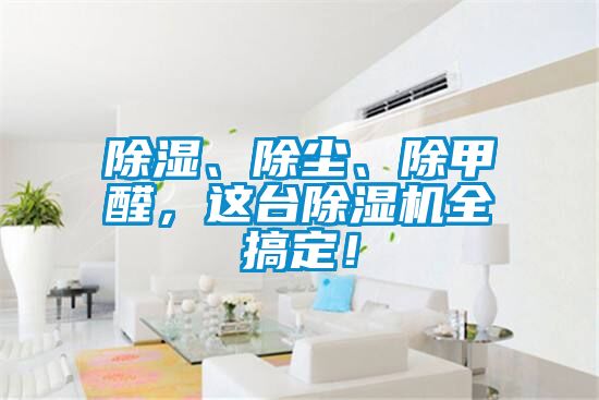 除濕、除塵、除甲醛，這臺除濕機全搞定！