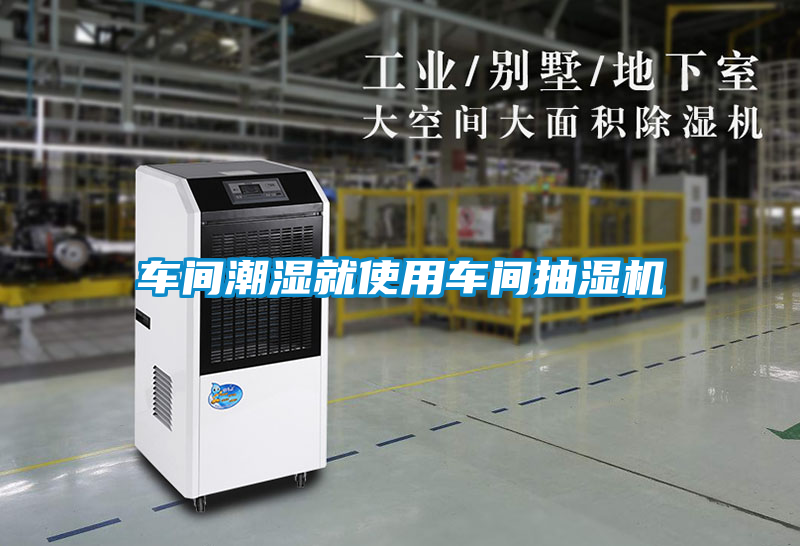 車間潮濕就使用車間抽濕機(jī)
