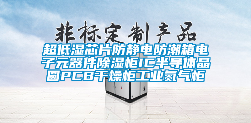 超低濕芯片防靜電防潮箱電子元器件除濕柜IC半導體晶圓PCB干燥柜工業氮氣柜