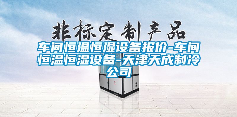 車間恒溫恒濕設備報價-車間恒溫恒濕設備-天津天成制冷公司