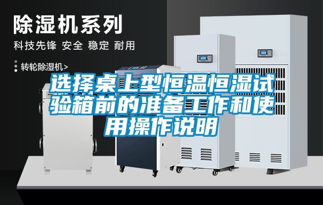 選擇桌上型恒溫恒濕試驗(yàn)箱前的準(zhǔn)備工作和使用操作說明