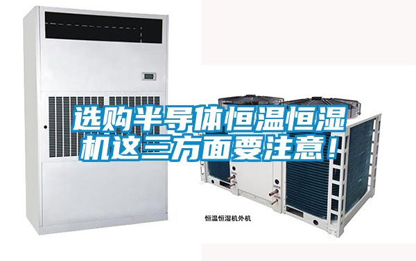 選購半導(dǎo)體恒溫恒濕機(jī)這三方面要注意！