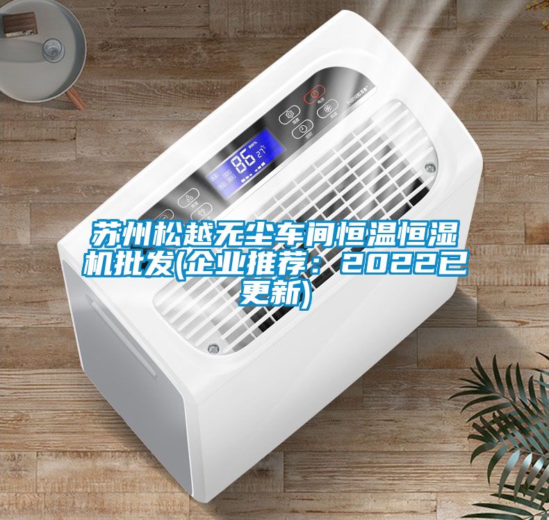 蘇州松越無塵車間恒溫恒濕機(jī)批發(fā)(企業(yè)推薦：2022已更新)