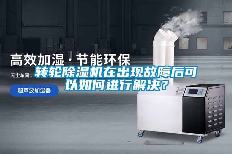轉輪除濕機在出現故障后可以如何進行解決？