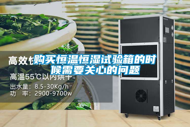 購買恒溫恒濕試驗箱的時候需要關心的問題