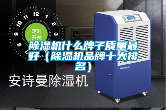 除濕機(jī)什么牌子質(zhì)量最好（除濕機(jī)品牌十大排名）