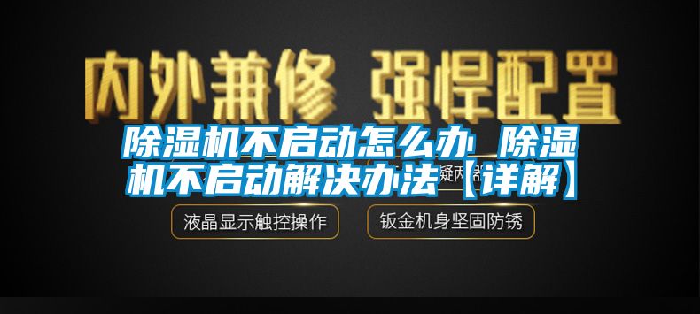 除濕機不啟動怎么辦 除濕機不啟動解決辦法【詳解】