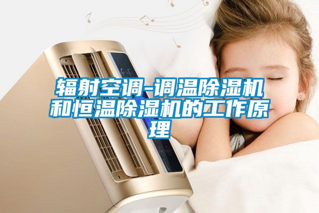 輻射空調-調溫除濕機和恒溫除濕機的工作原理