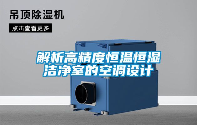 解析高精度恒溫恒濕潔凈室的空調設計