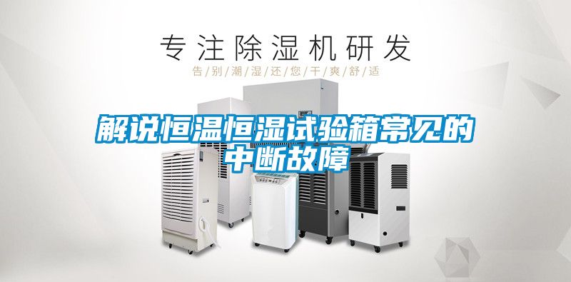 解說恒溫恒濕試驗箱常見的中斷故障