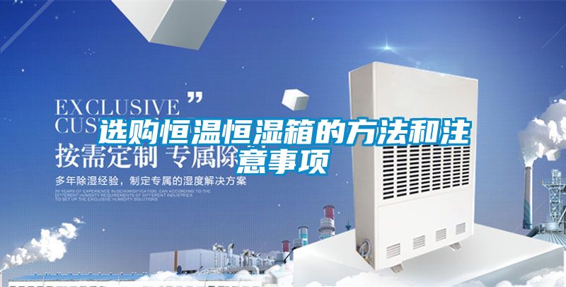 選購恒溫恒濕箱的方法和注意事項