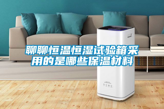 聊聊恒溫恒濕試驗箱采用的是哪些保溫材料
