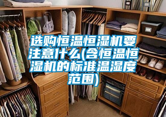 選購恒溫恒濕機要注意什么(含恒溫恒濕機的標準溫濕度范圍)