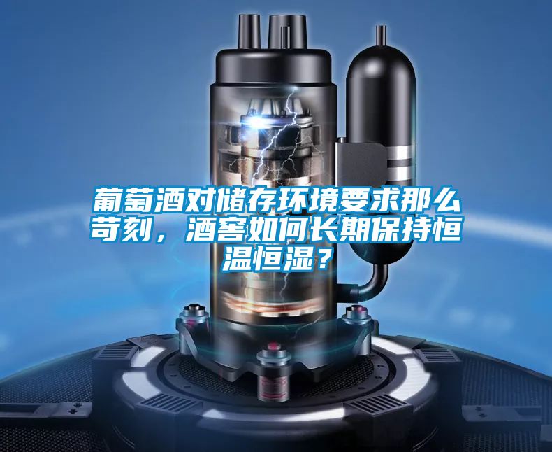 葡萄酒對儲存環境要求那么苛刻，酒窖如何長期保持恒溫恒濕？