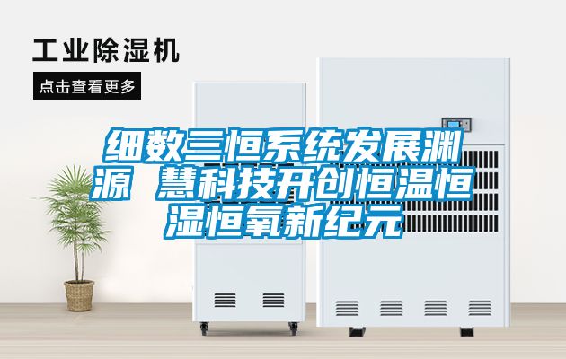 細數三恒系統發展淵源 慧科技開創恒溫恒濕恒氧新紀元