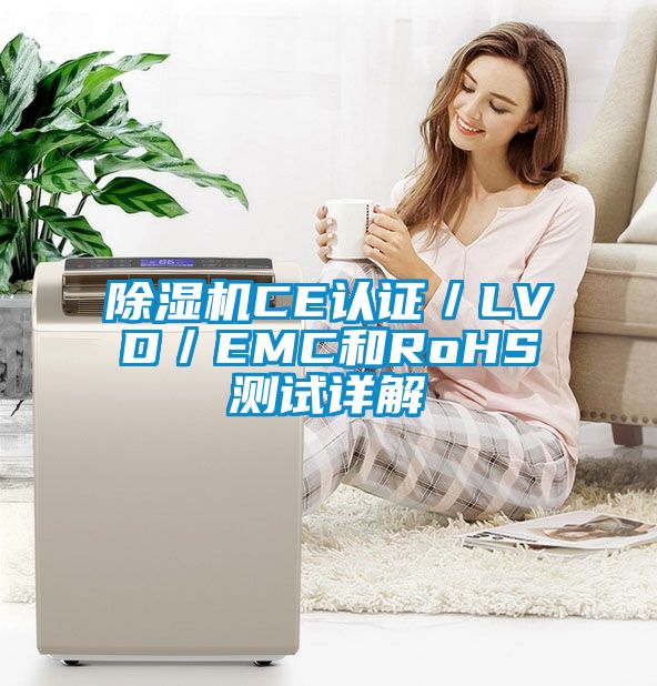 除濕機CE認證／LVD／EMC和RoHS測試詳解