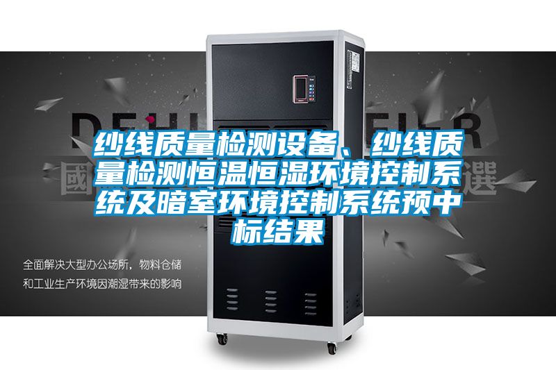 紗線質量檢測設備、紗線質量檢測恒溫恒濕環境控制系統及暗室環境控制系統預中標結果