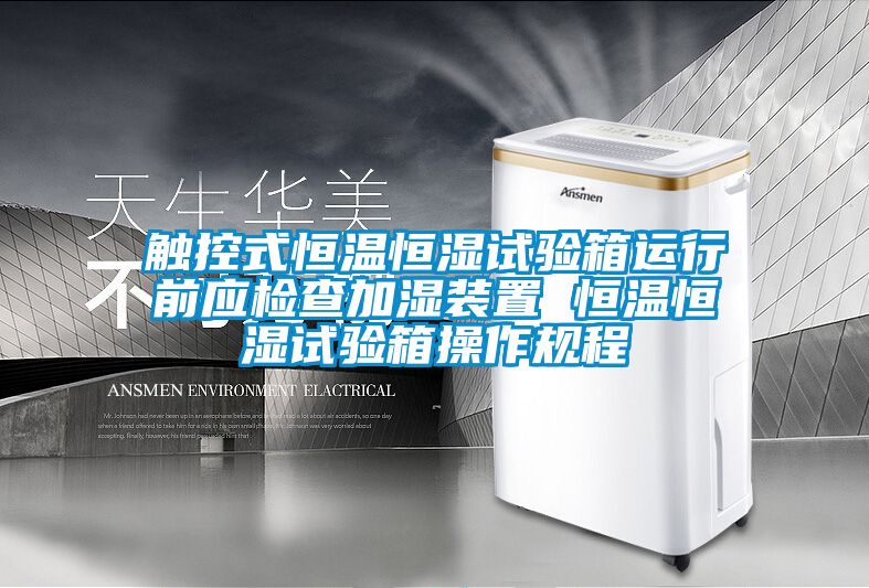 觸控式恒溫恒濕試驗箱運行前應檢查加濕裝置 恒溫恒濕試驗箱操作規程
